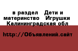  в раздел : Дети и материнство » Игрушки . Калининградская обл.